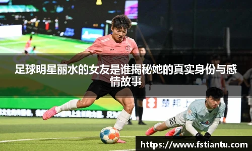 足球明星丽水的女友是谁揭秘她的真实身份与感情故事